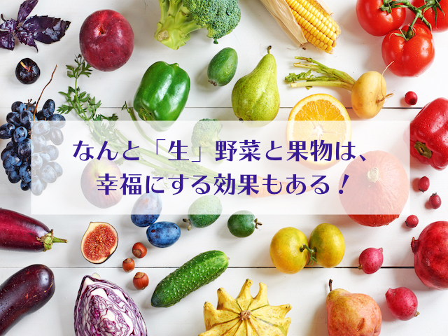 なんと「生」の野菜と果物は、幸福にする効果もある！