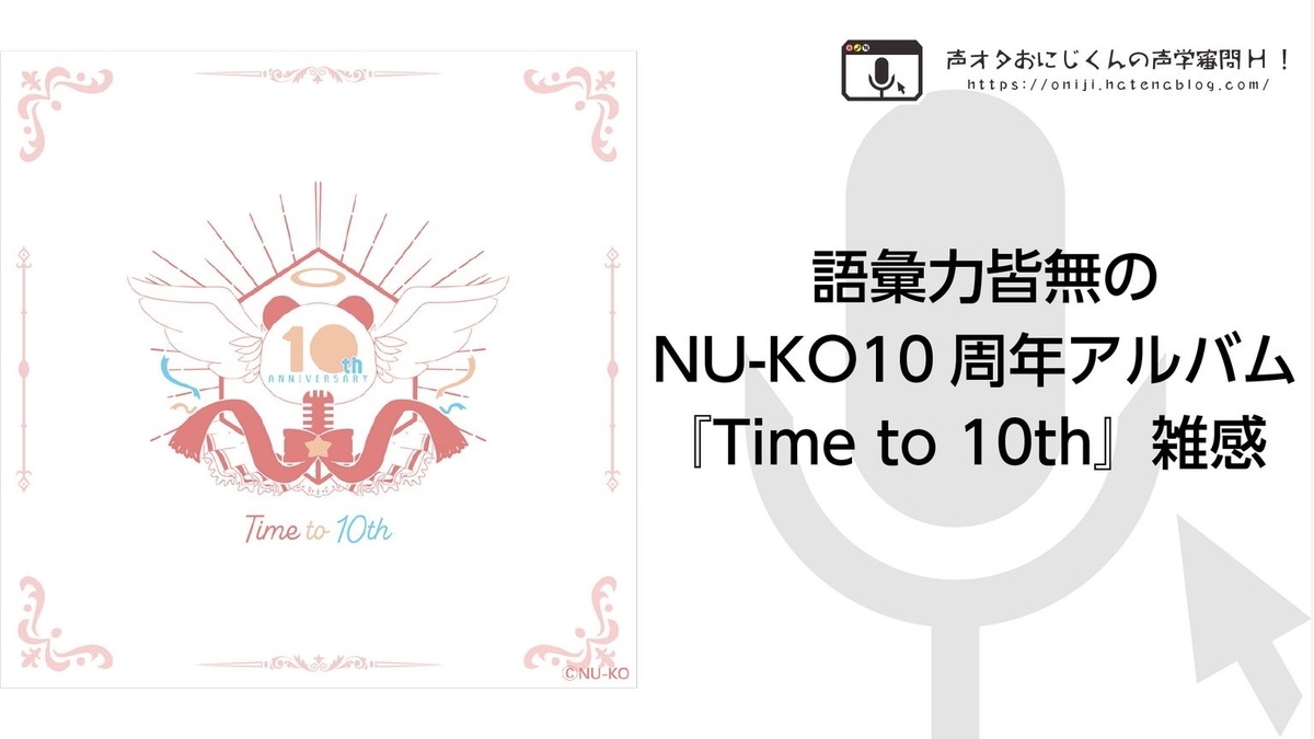 語彙力皆無のNU-KO10周年アルバム『Time to 10th』雑感 - 声オタおにじ 