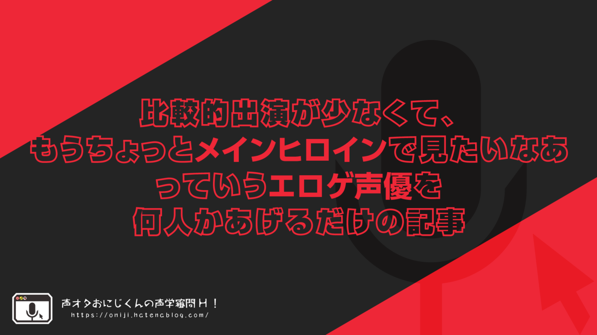 比較的出演が少なくて もうちょっとメインヒロインで見たいなあっていうエロゲ声優を何人かあげるだけの記事 声オタおにじくんの声学審問h
