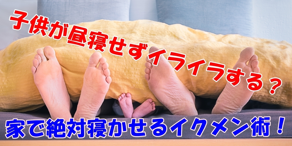 子供が昼寝しないイライラする。絶対寝かせるイクメン術。