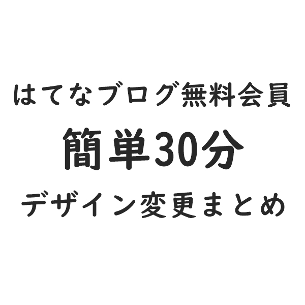 タイトル_はてなブログ無料会員が簡単30分でデザイン変更するまとめ