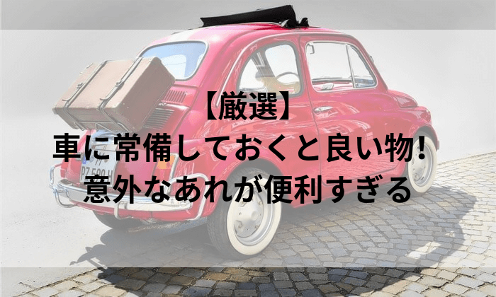 厳選 車に常備しておくと良い物 意外なあれが便利すぎる はじめてのウーロン 厳選 車に常備しておくと良い物 意外なあれが便利すぎる はじめてのウーロン