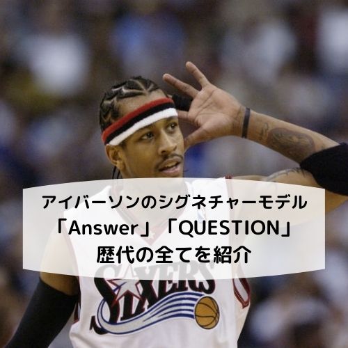 アレン・アイバーソンのシグネチャーモデル「Answer」「QUESTION」歴代の全てを紹介