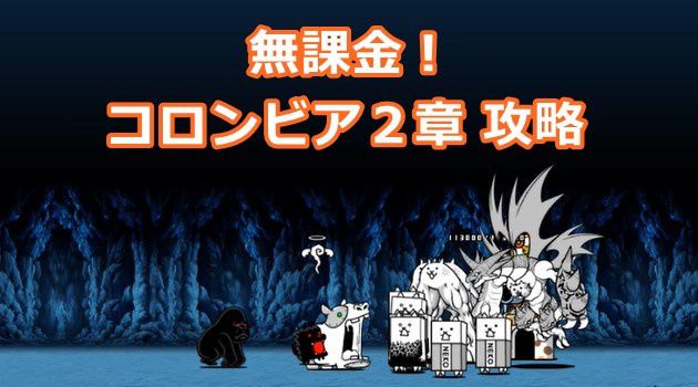 無課金 コロンビア第２章の攻略方法と具体的な流れをご紹介 イチから始める にゃんこ大戦争攻略ブログ