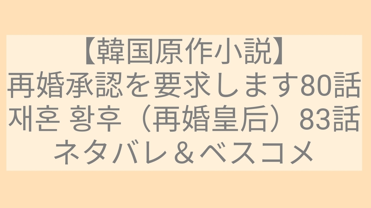 韓国小説】再婚承認を要求します80話/재혼 황후83話（再婚皇后）感想