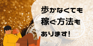 歩かなくても稼ぐ方法もあります