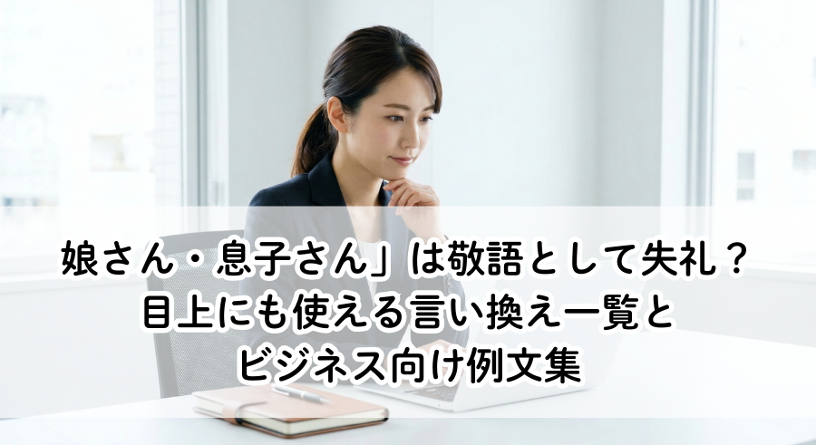 娘さん・息子さん」は敬語として失礼？目上にも使える言い換え一覧とビジネス向け例文集 - おっとりブログ