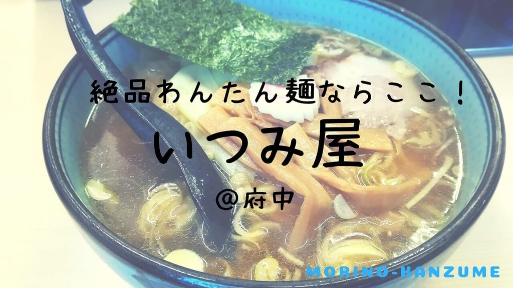 最強のわんたん麺はここで食らえ 府中の超おすすめラーメン いつみ屋 レビュー もりのかんづめ