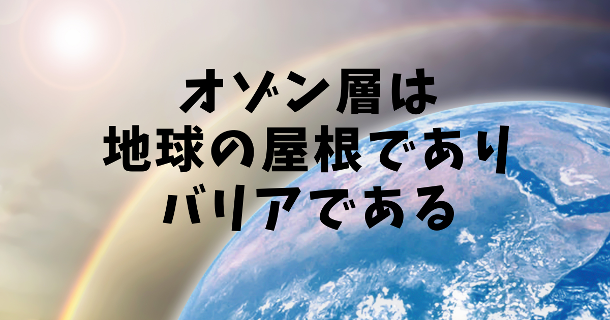 オゾン層は地球の屋根でありバリアである - 小学生でもわかるオゾンの教科書