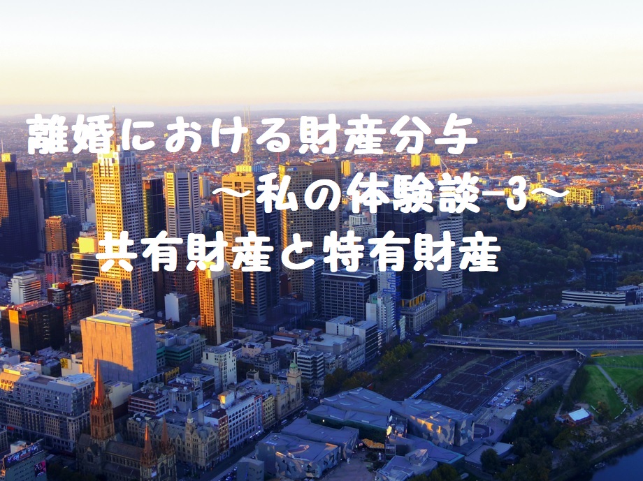 離婚における財産分与~私の体験談-3~共有財産と特有財産