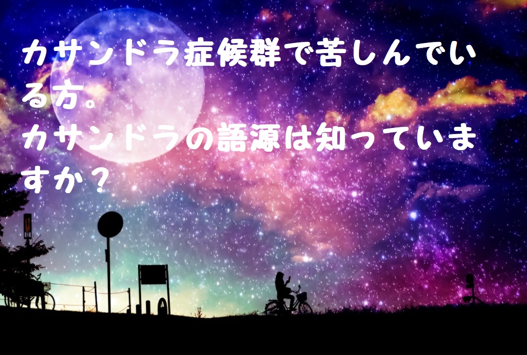 カサンドラ症候群で苦しんでいる方。カサンドラの語源は知っていますか?