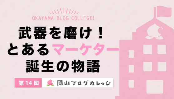 第14回岡山ブログカレッジ：武器を磨け！とあるマーケター誕生の物語