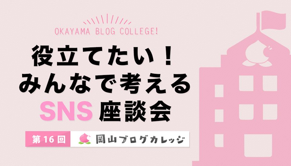 第16回岡山ブログカレッジ：役立てたい！みんなで考えるSNS座談会