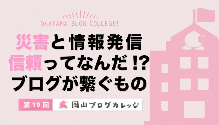 第19回岡山ブログカレッジ「災害と情報発信 信頼ってなんだ!?ブログが繋ぐもの」