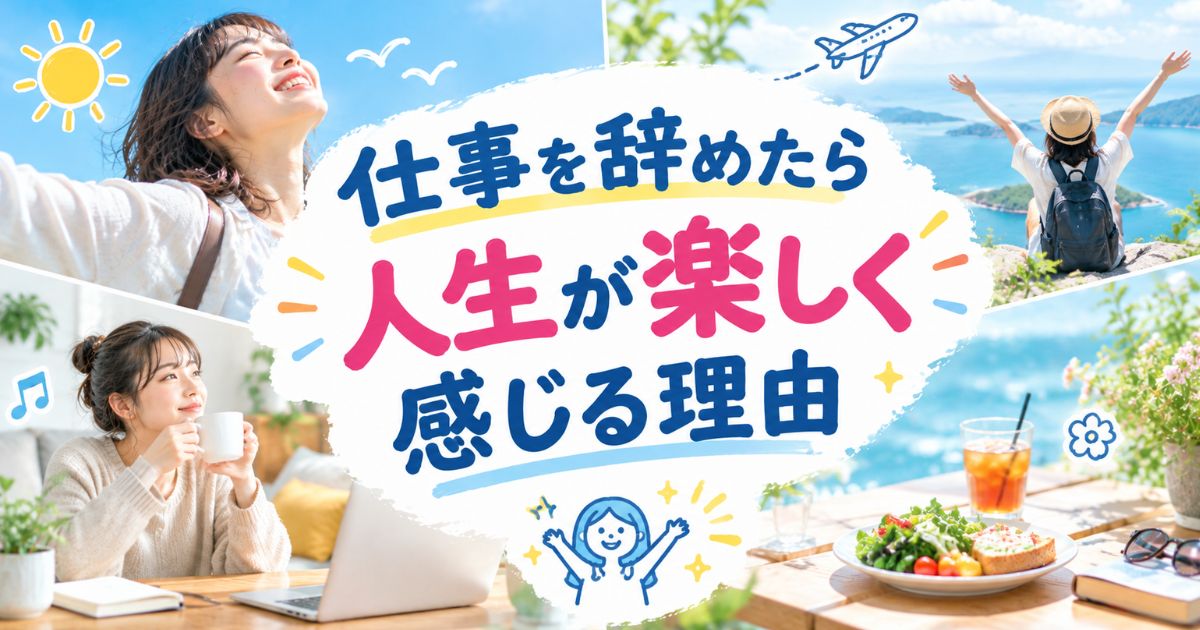 仕事を辞めたら人生が楽しく感じる理由