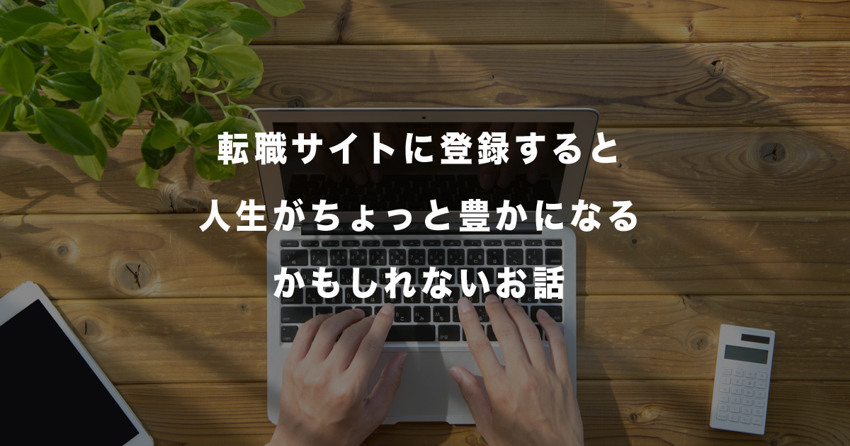 転職サイトに登録すると人生がちょっと豊かになるかもしれないお話