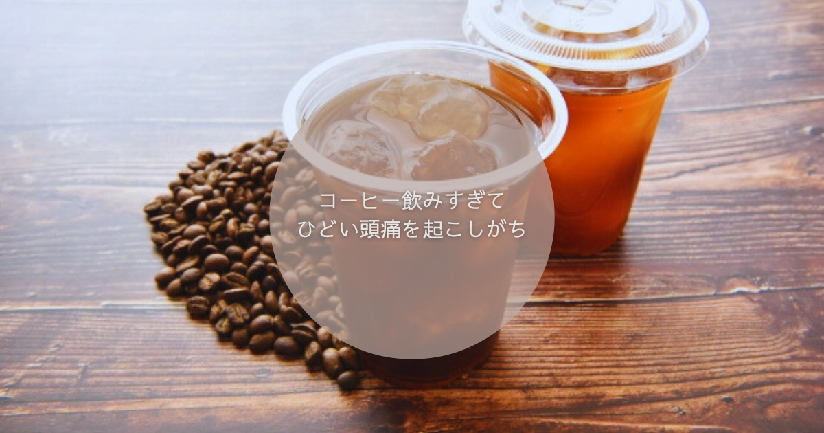 コーヒー飲みすぎてひどい頭痛を起こしがち