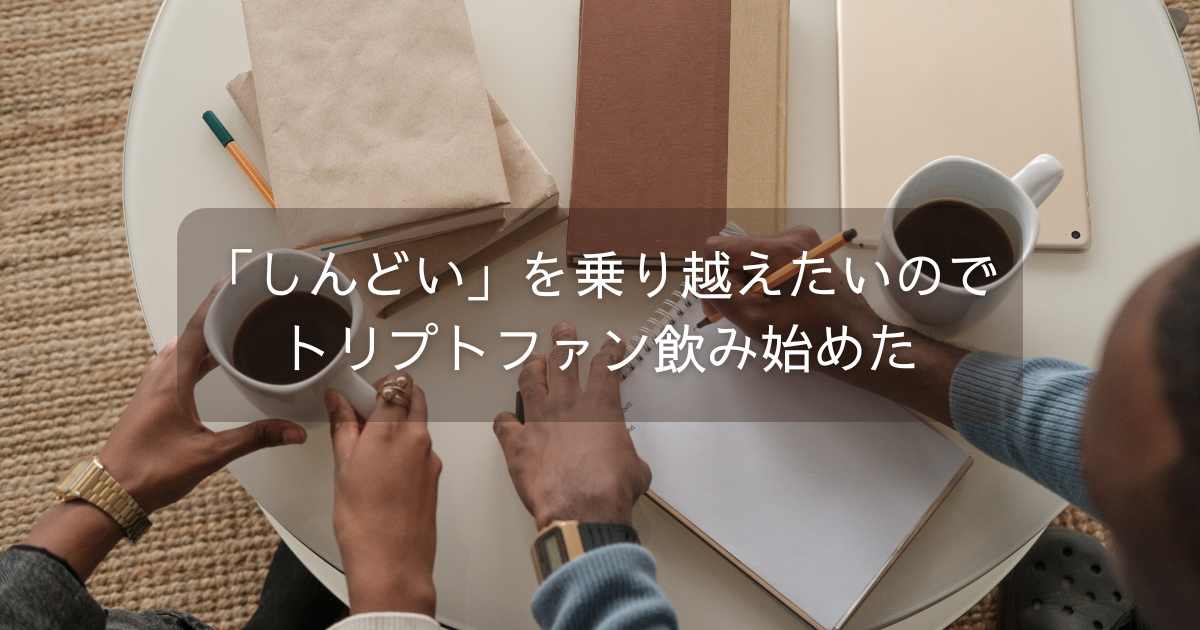 「しんどい」を乗り越えたいのでトリプトファン飲み始めた