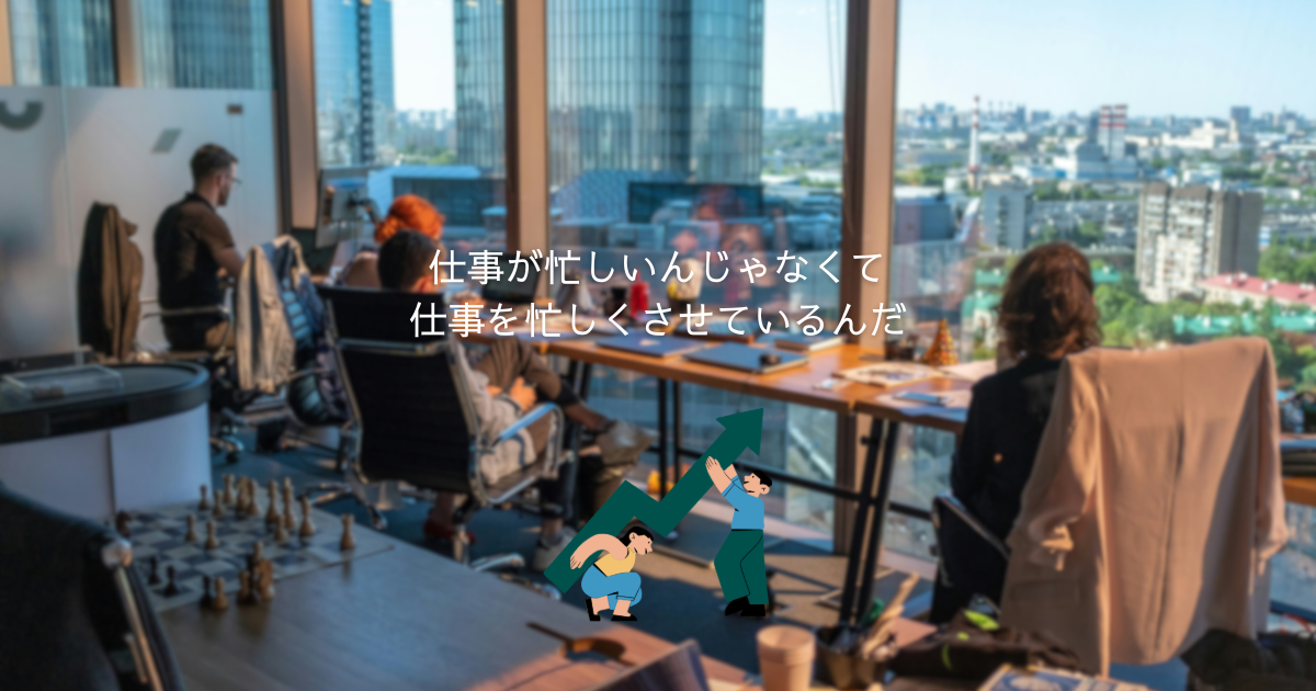仕事が忙しいんじゃなくて仕事を忙しくさせているんだ