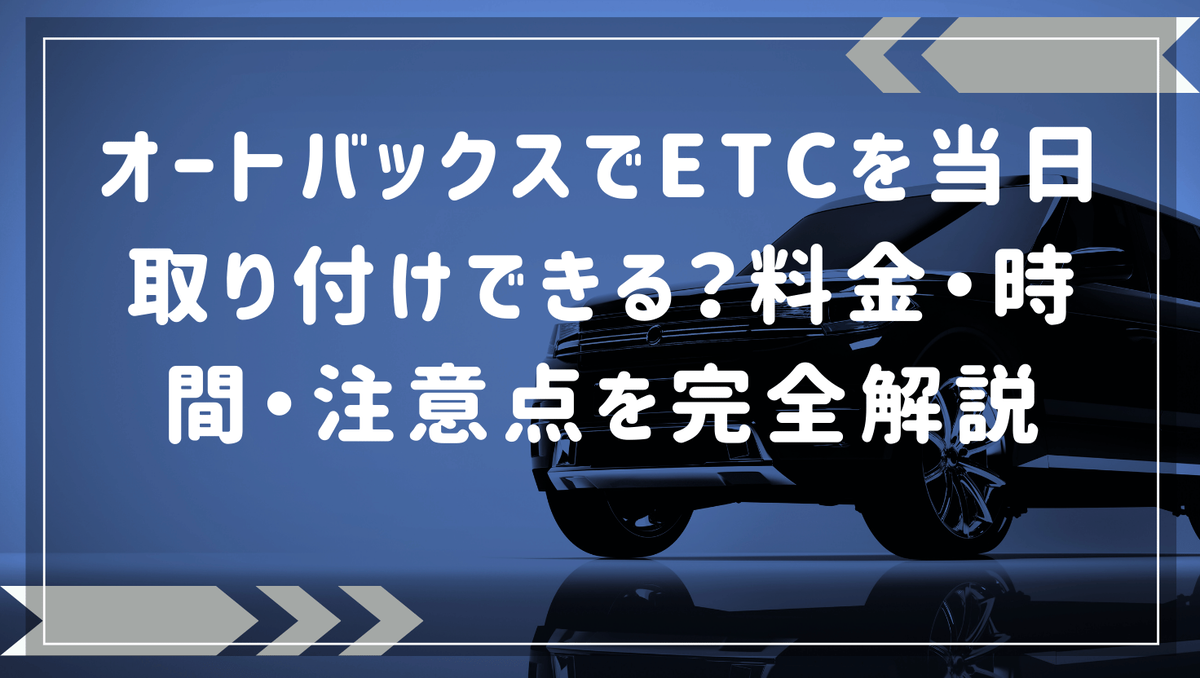 オートバックスでETCを当日取り付けできる？料金・時間・注意点を完全解説