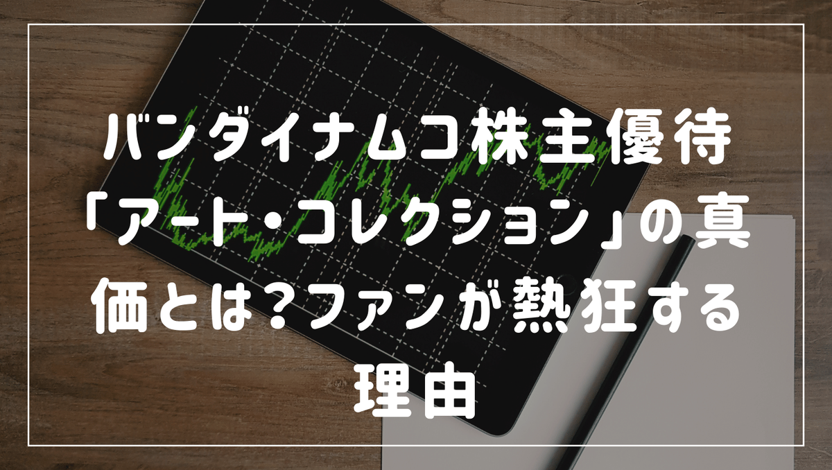 バンダイナムコ株主優待「アート・コレクション」の真価とは？ファンが 