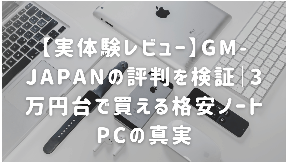 実体験レビュー】GM-JAPANの評判を検証｜3万円台で買える格安ノートPC 