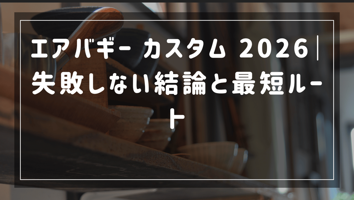 エアバギー カスタム 2026｜失敗しない結論と最短ルート - PENトピック
