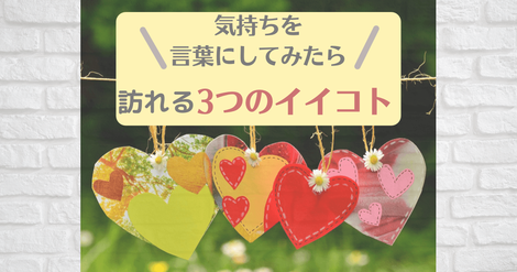 【気持ちを言葉にする】言葉で表現してみたら良くなった、3つのこと
