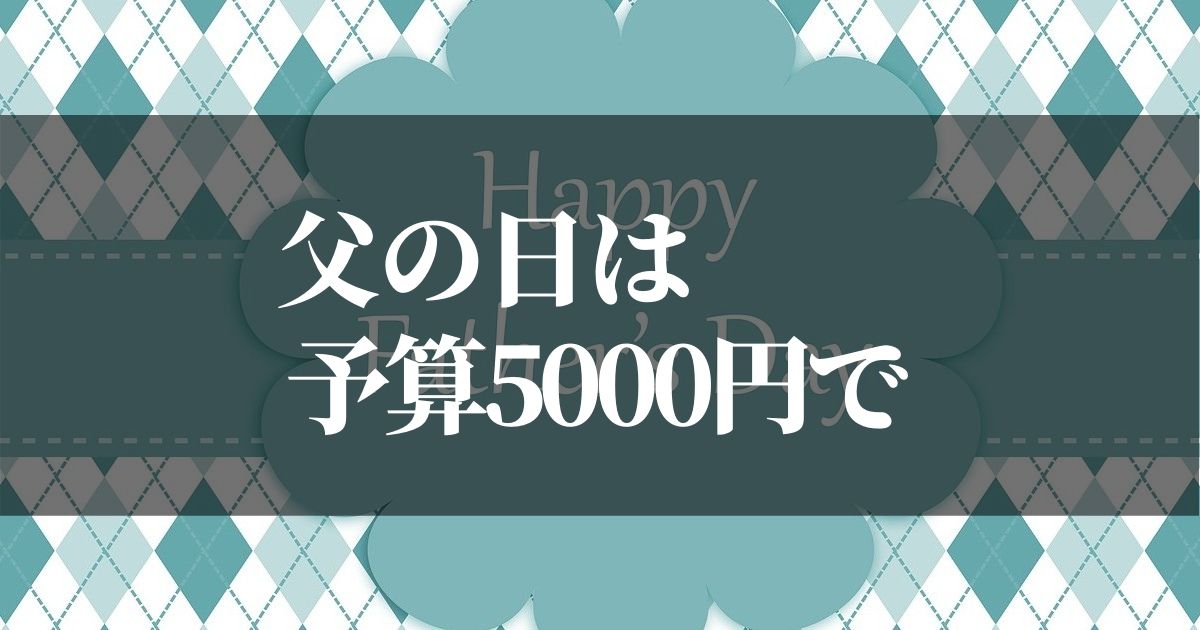 父の日のプレゼントを5000円程度で3つ厳選【ありきたり感排除】