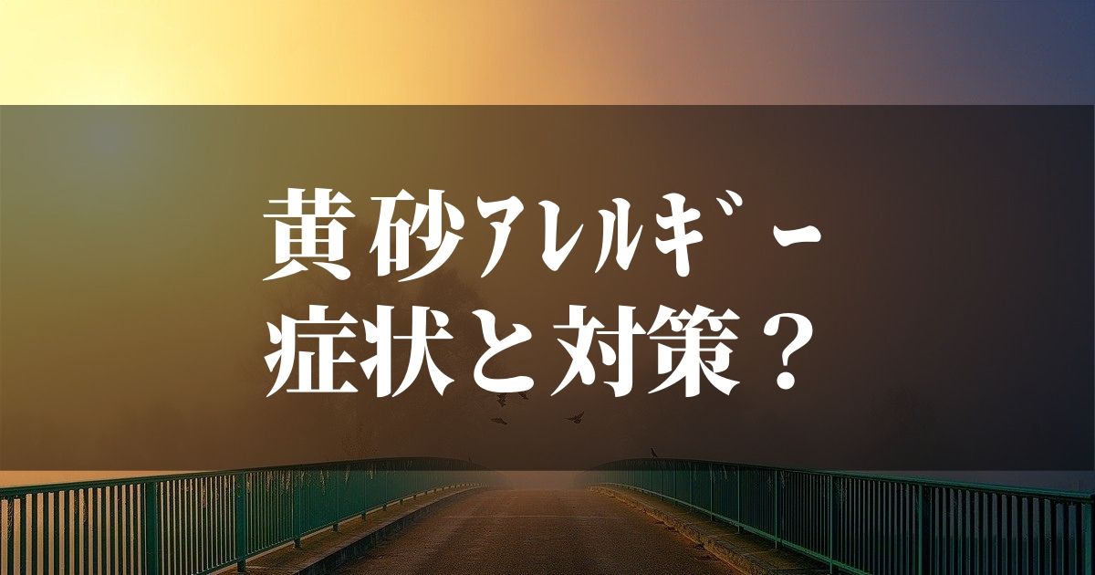 黄砂アレルギーの症状は？！【時期と対策を知っておかないと損】