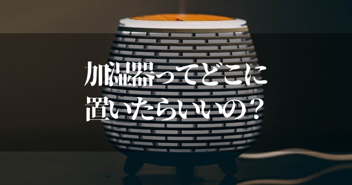 加湿器の置き場所って！？一人暮らしの部屋で有効な位置はここです