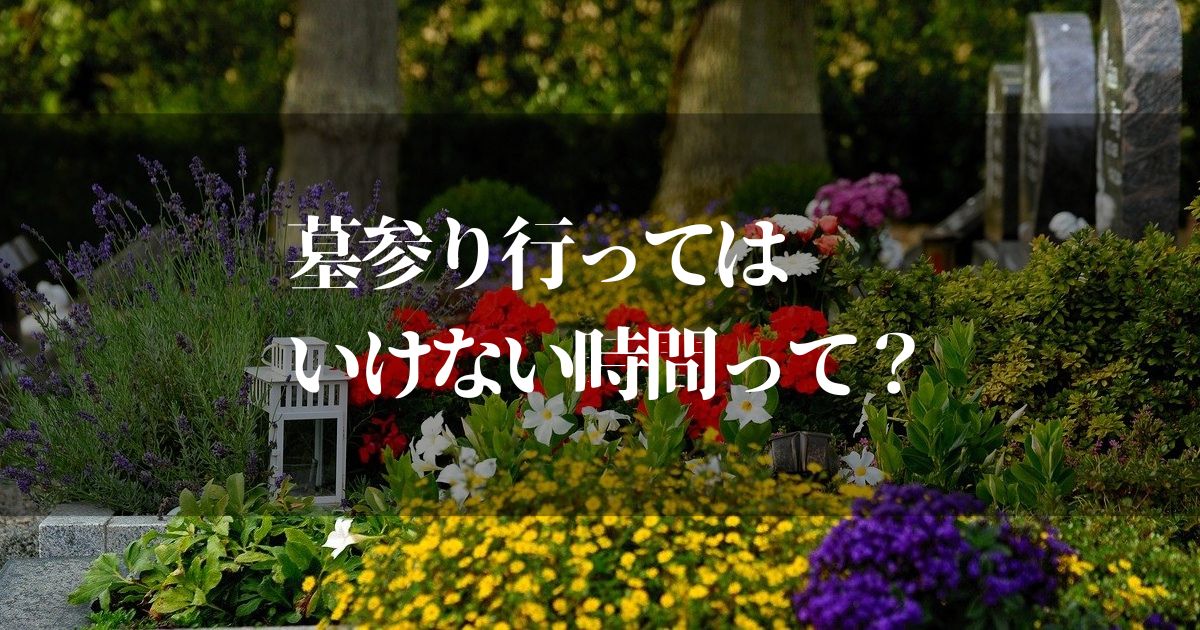 墓参り行ってはいけない時間てあるの！？常識と風習を知りたい！！