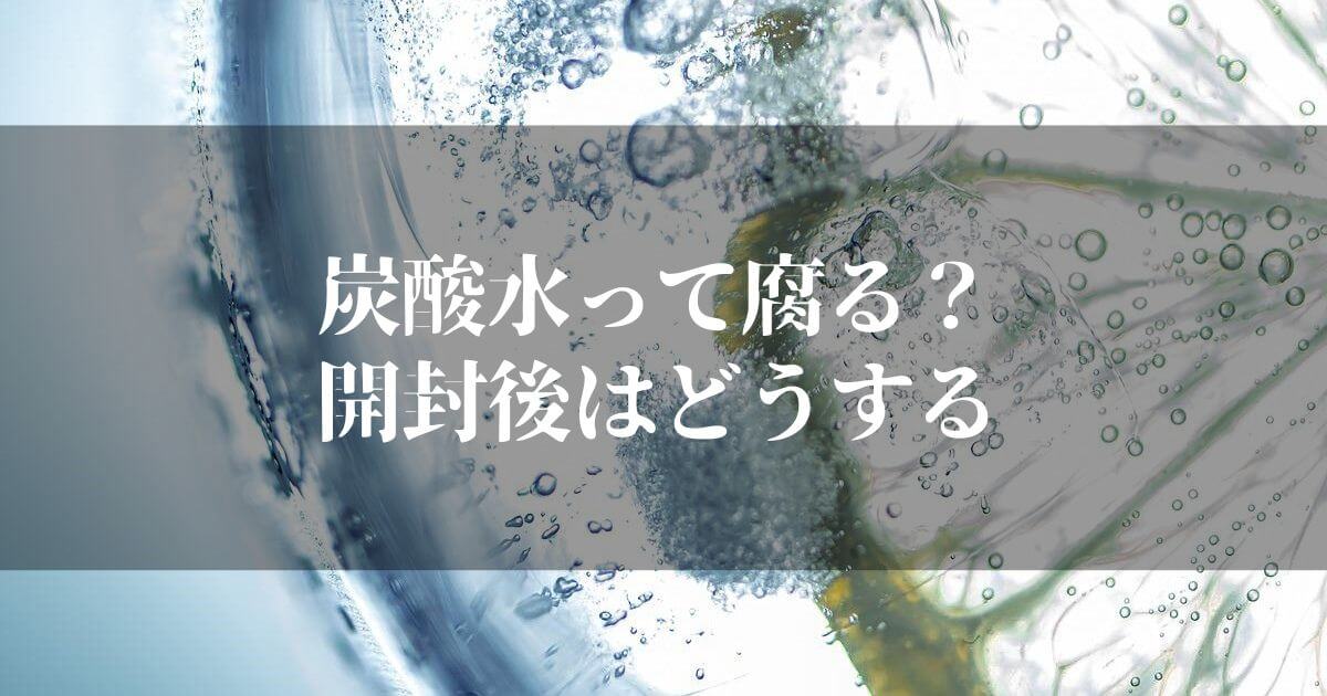 炭酸水って腐るの！？開封後どのくらい持つか調べてみた