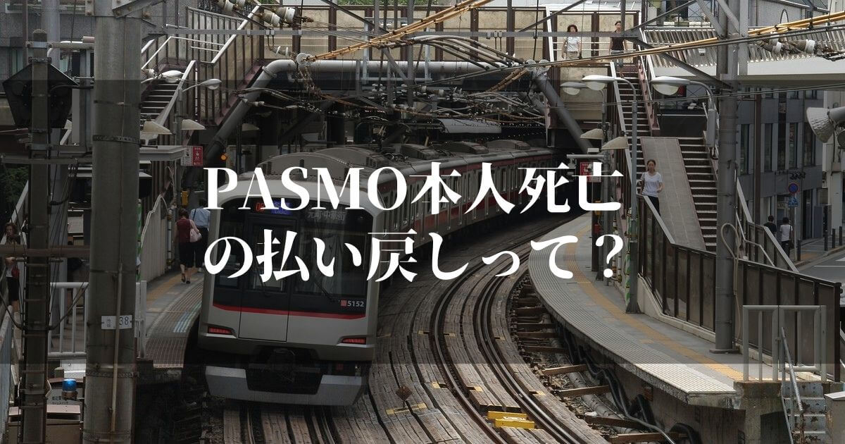 PASMOの払い戻しで本人死亡のときってどうするのか？