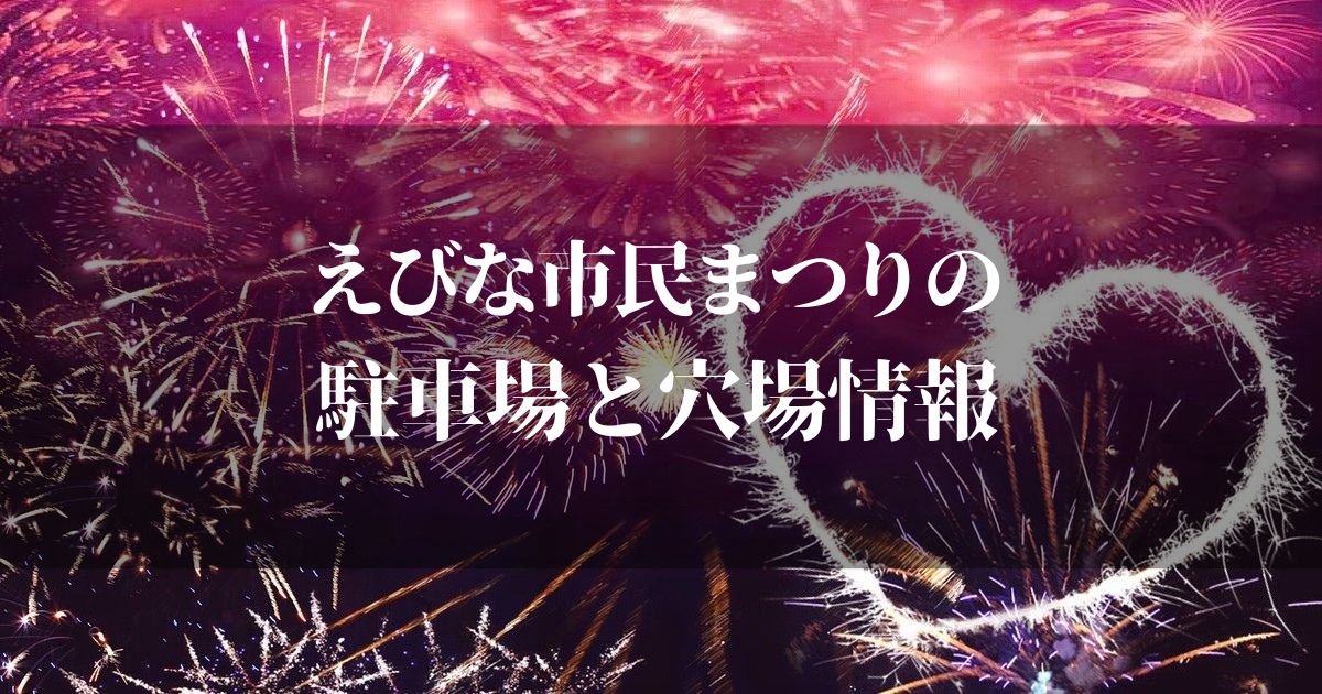 えびな市民まつり2022の駐車場と穴場スポット知りたいでしょ！？事前にチェックしてストレス無く見に行こう