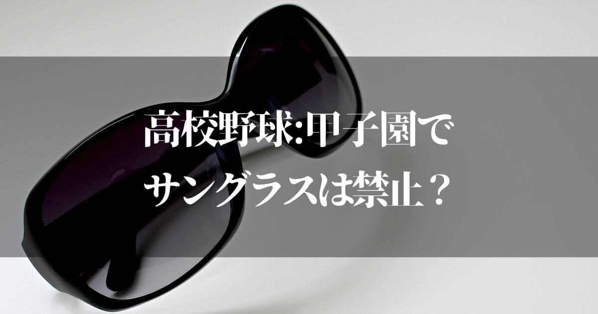 高校野球はサングラス禁止されてるの？甲子園で見ないけどルールは？