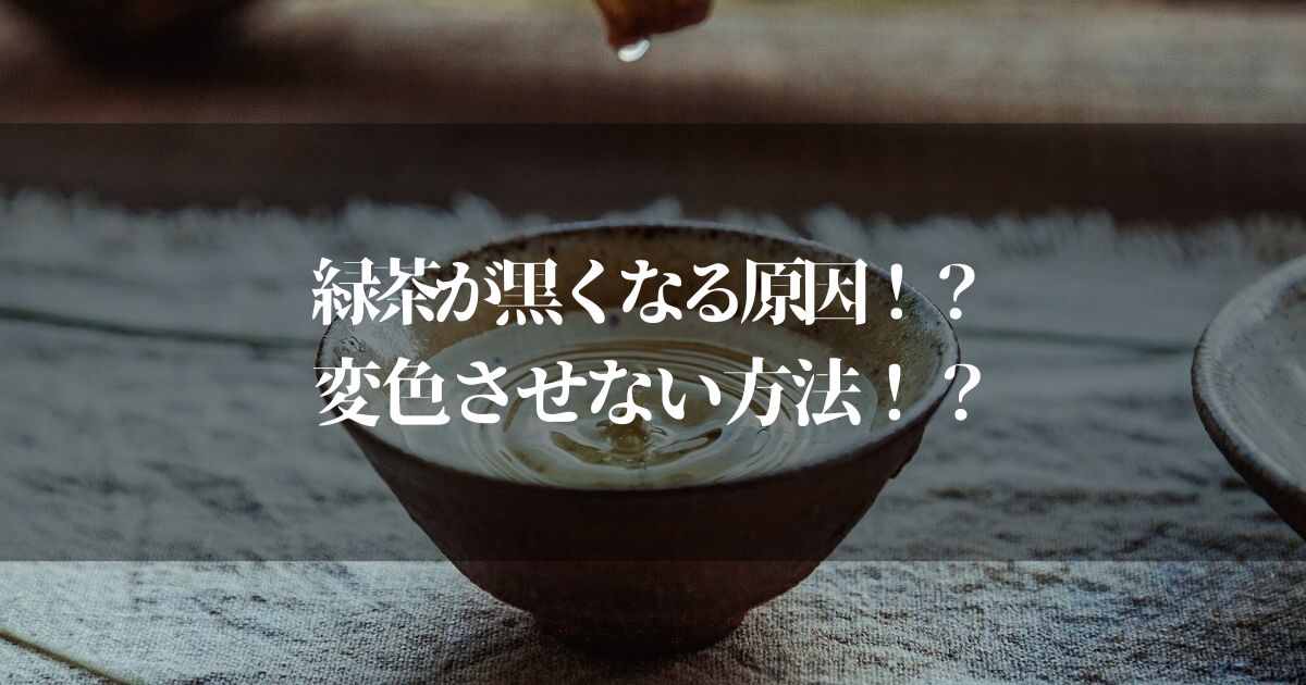 緑茶が黒くなる原因とは！？酸化なの？変色させない方法とは？