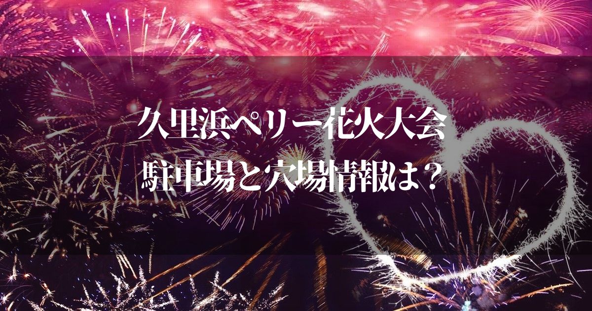 久里浜ペリー花火大会2023の駐車場は！？地元民が知る穴場スポット・混雑状況を知りたい！