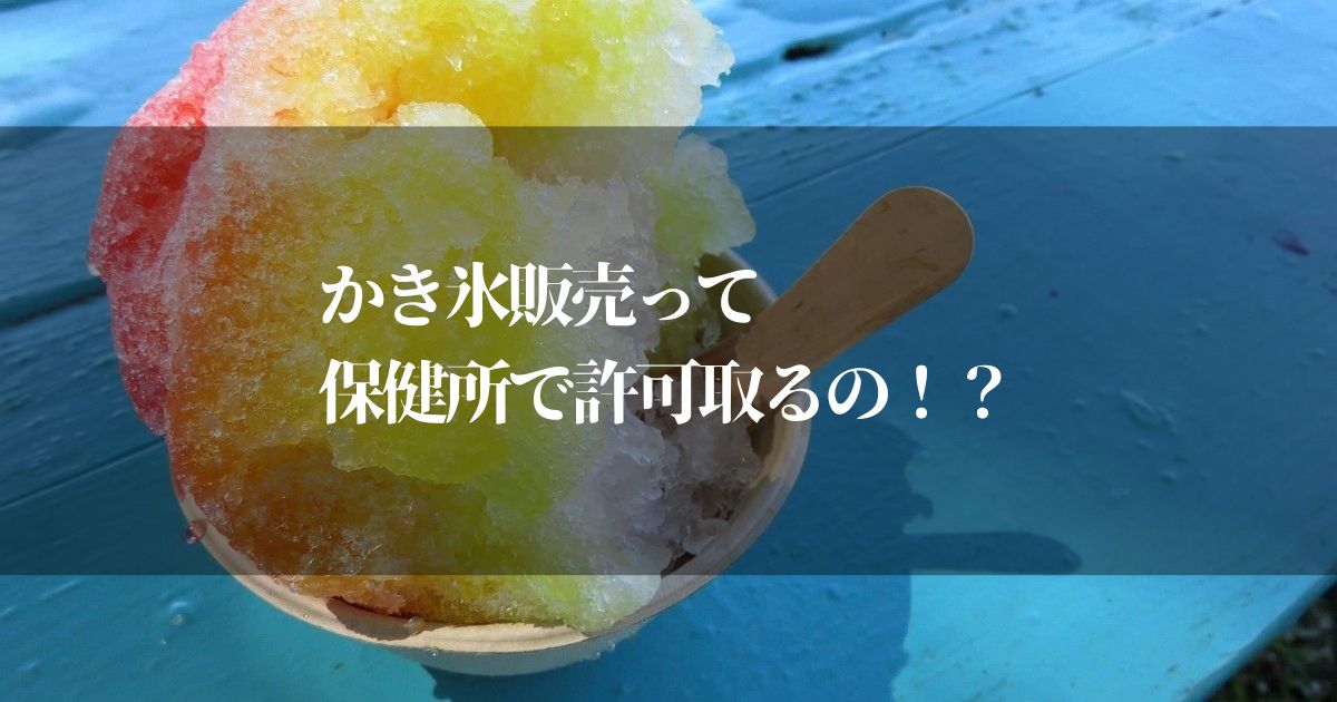 かき氷販売って保健所で許可取るの？暑い夏に儲かるかき氷屋営業手順は！？