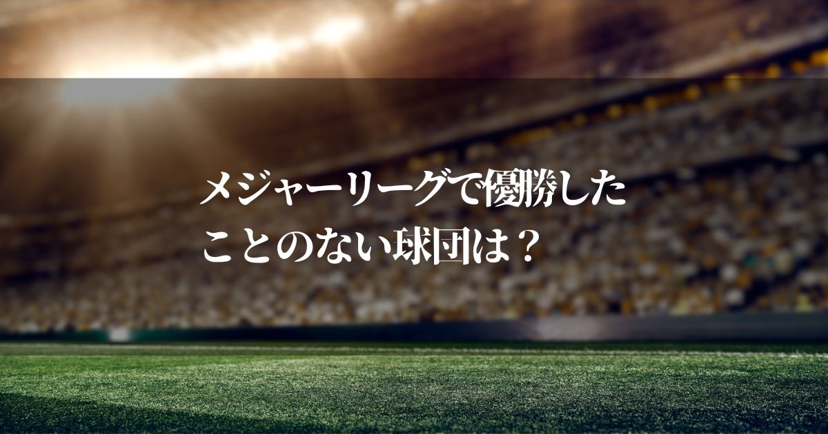 メジャーリーグで優勝したことのない球団はあるの？そのチームの背景と歴史を探る