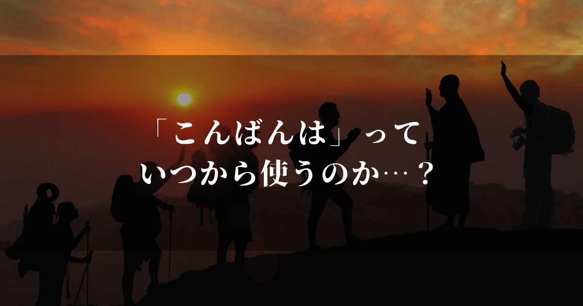 「こんばんは」っていつから使う？アナタの常識間違ってないですか！？