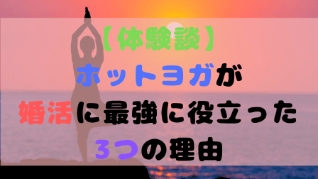 【体験談】ホットヨガが婚活に最強に役立った3つの理由 【体験談】ホットヨガが婚活に最強に役立った3つの理由"