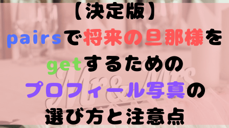 【決定版】pairsで将来の旦那様をgetするためのプロフィール写真の選び方と注意点 【決定版】pairsで将来の旦那様をgetするためのプロフィール写真の選び方と注意点