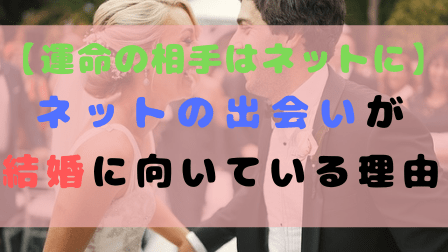 【運命の相手はネットに】ネットの出会いが結婚に向いている理由 【運命の相手はネットに】ネットの出会いが結婚に向いている理由