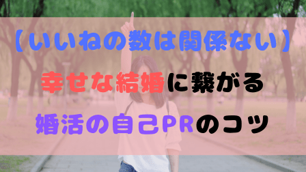 【いいねの数は関係ない】幸せな結婚に繋がる婚活の自己PRのコツ