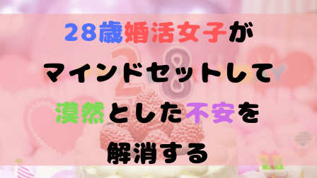 28歳婚活女子がマインドセットして漠然とした不安を解消する 28歳婚活女子がマインドセットして漠然とした不安を解消する