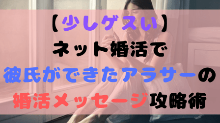 【少しゲスい】ネット婚活で彼氏ができたアラサーの婚活メッセージ攻略術 【少しゲスい】ネット婚活で彼氏ができたアラサーの婚活メッセージ攻略術