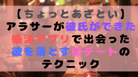 【ちょっとあざとい】アラサーが彼氏ができた婚活アプリで出会った彼を落とす初デートのテクニック
【ちょっとあざとい】アラサーが彼氏ができた婚活アプリで出会った彼を落とす初デートのテクニック