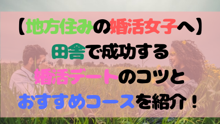 【地方住みの婚活女子へ】田舎で成功する婚活デートのコツとおすすめコースを紹介! 【地方住みの婚活女子へ】田舎で成功する婚活デートのコツとおすすめコースを紹介!
