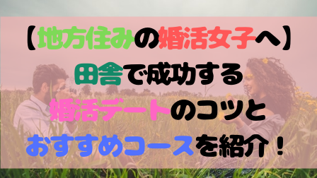 【地方住みの婚活女子へ】田舎で成功する婚活デートのコツとおすすめコースを紹介！